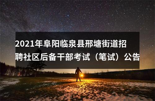 2021年阜阳临泉县邢塘街道招聘社区后备干部考试（笔试）公告 图片