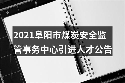 2021阜阳市煤炭安全监管事务中心引进人才公告 图片