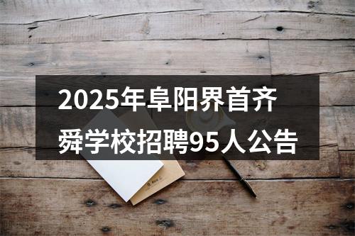 2025年阜阳界首齐舜学校招聘95人公告 图片
