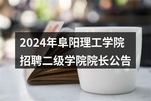 2024年阜阳理工学院招聘二级学院院长公告 图片