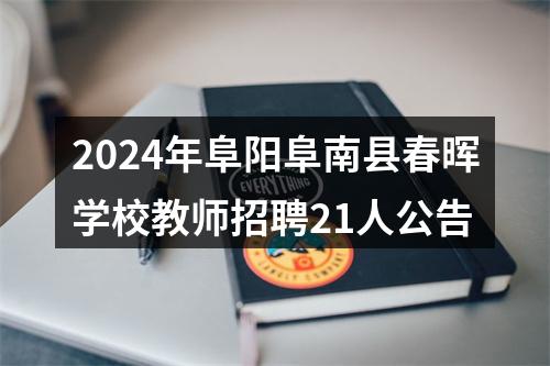 2024年阜阳阜南县春晖学校教师招聘21人公告 图片