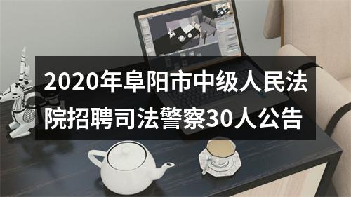 2020年阜阳市中级人民法院招聘司法警察30人公告 图片