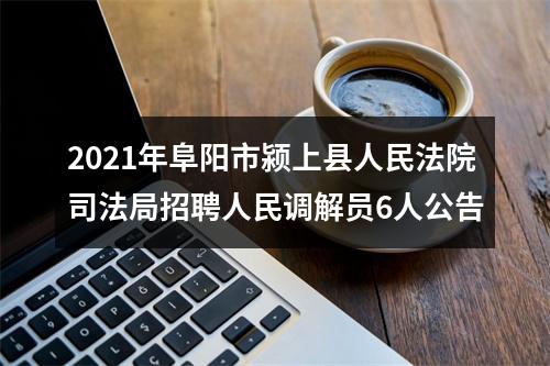 2021年阜阳市颍上县人民法院司法局招聘人民调解员6人公告 图片
