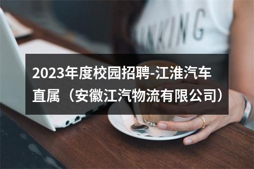 2023年度校园招聘-江淮汽车直属（安徽江汽物流有限公司） 图片