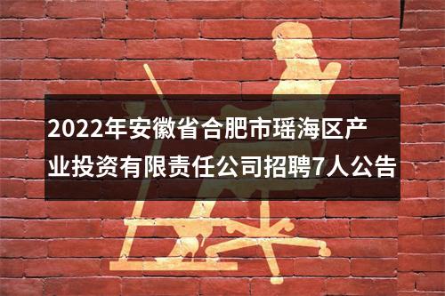 2022年安徽省合肥市瑶海区产业投资有限责任公司招聘7人公告 图片